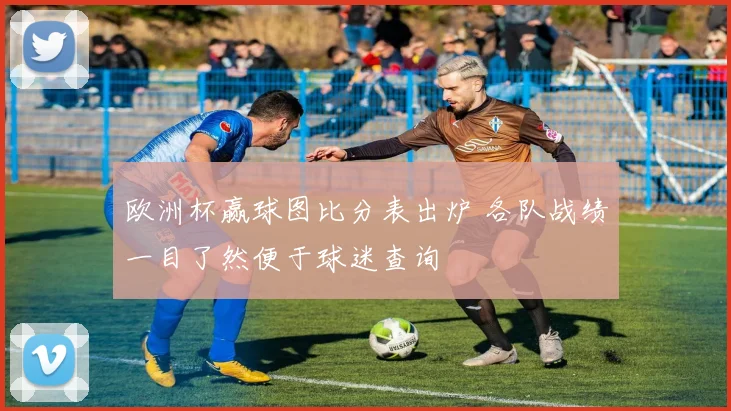 欧洲杯赢球图比分表出炉 各队战绩一目了然便于球迷查询