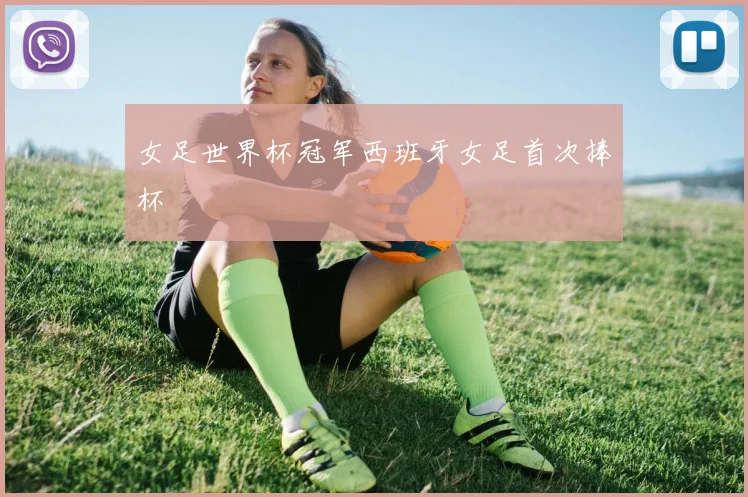 女足世界杯冠军西班牙女足首次捧杯