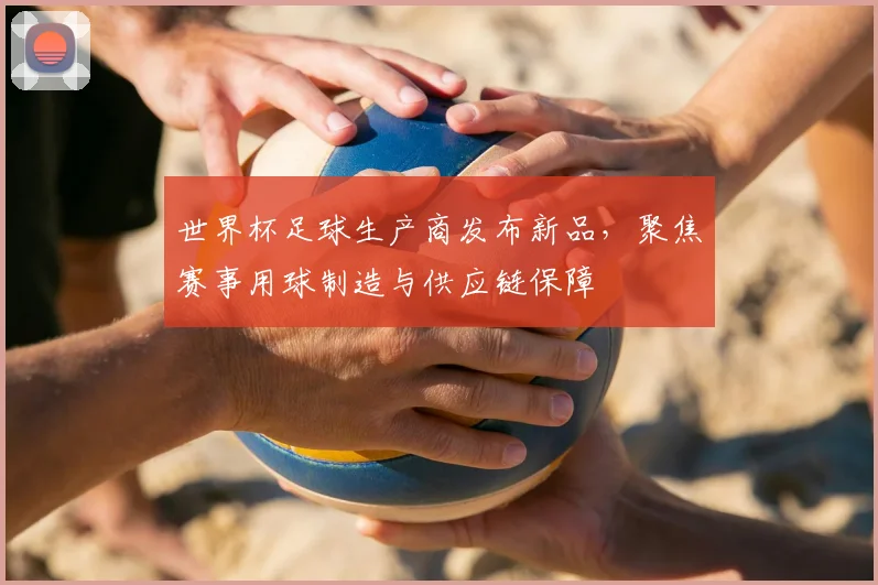 世界杯足球生产商发布新品,聚焦赛事用球制造与供应链保障