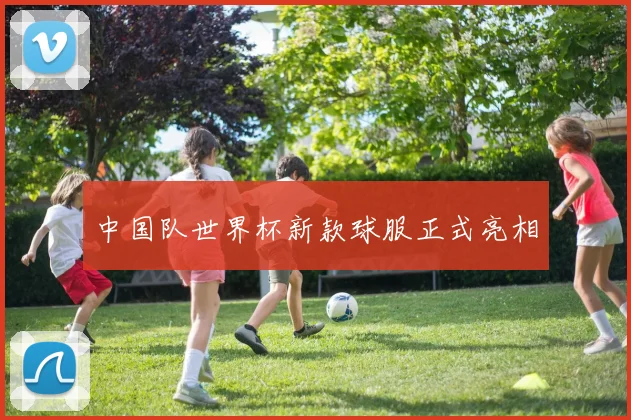 中国队世界杯新款球服正式亮相