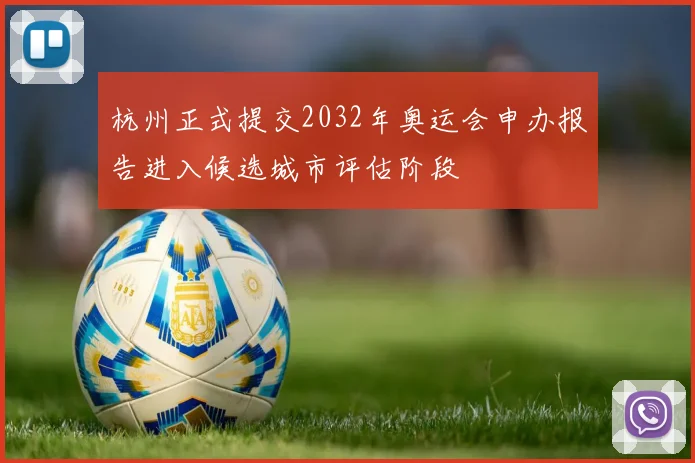 杭州正式提交2032年奥运会申办报告进入候选城市评估阶段