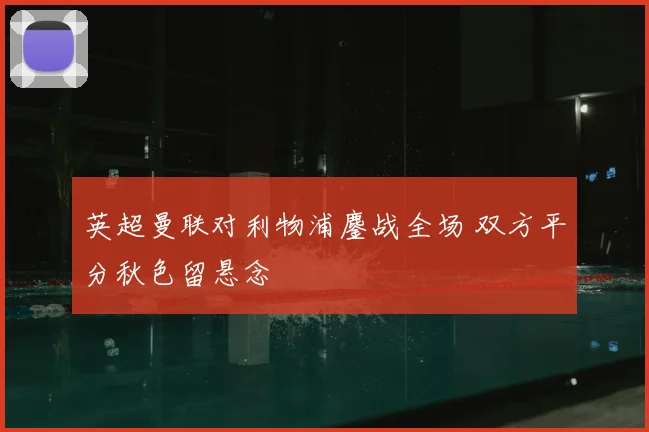 英超曼联对利物浦鏖战全场 双方平分秋色留悬念