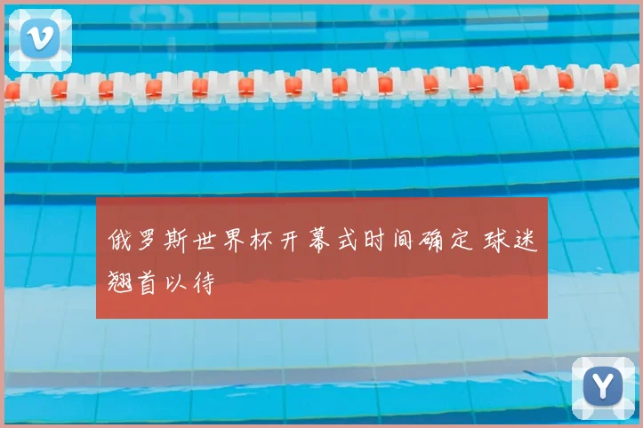 俄罗斯世界杯开幕式时间确定 球迷翘首以待