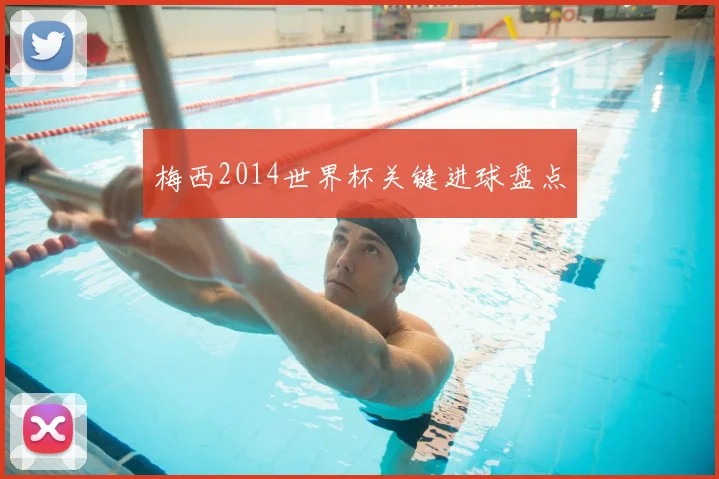 梅西2014世界杯关键进球盘点