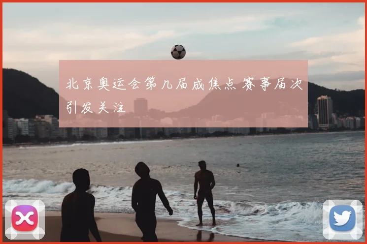 北京奥运会第几届成焦点 赛事届次引发关注