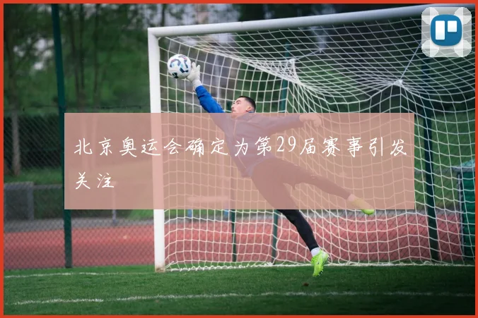 北京奥运会确定为第29届赛事引发关注