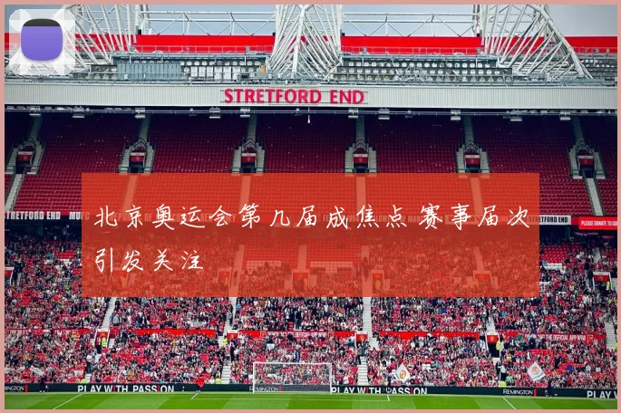 北京奥运会第几届成焦点 赛事届次引发关注