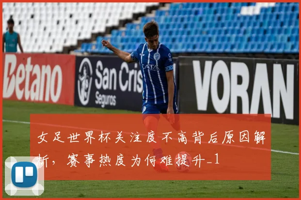女足世界杯关注度不高背后原因解析，赛事热度为何难提升_1