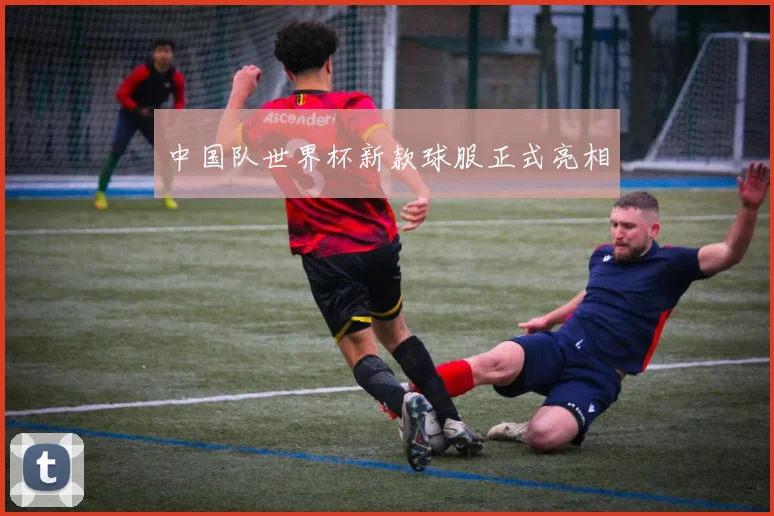 中国队世界杯新款球服正式亮相