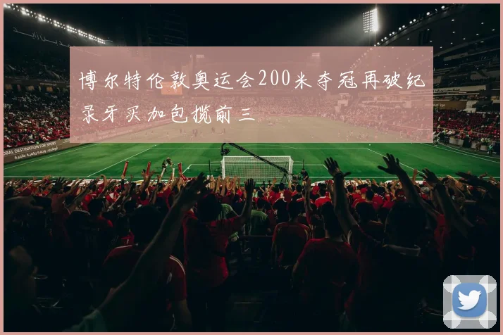 博尔特伦敦奥运会200米夺冠再破纪录牙买加包揽前三