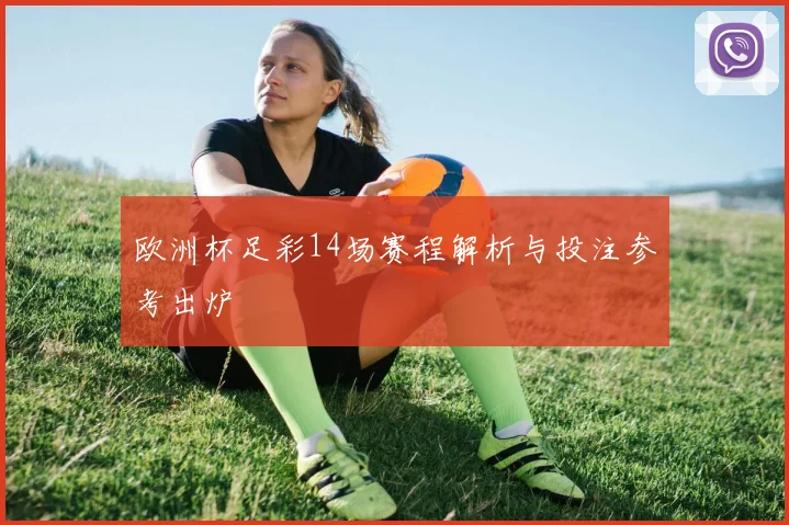 欧洲杯足彩14场赛程解析与投注参考出炉