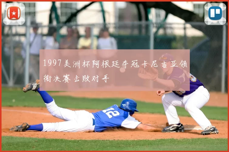 1997美洲杯阿根廷夺冠卡尼吉亚领衔决赛击败对手
