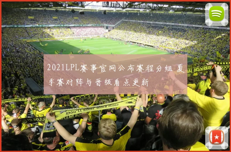 2021LPL赛事官网公布赛程分组 夏季赛对阵与晋级看点更新
