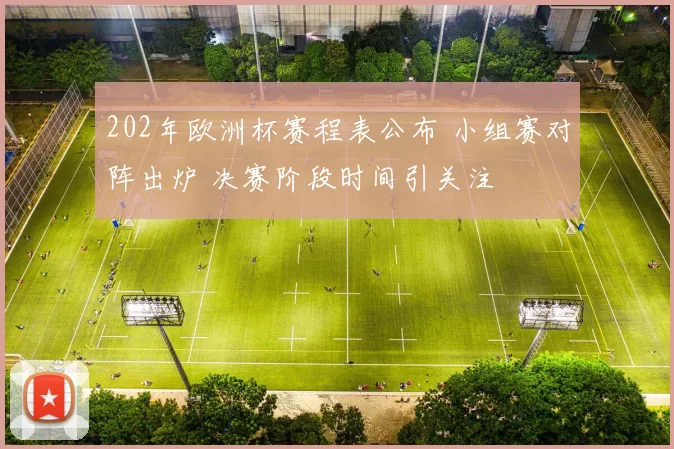 202年欧洲杯赛程表公布 小组赛对阵出炉 决赛阶段时间引关注