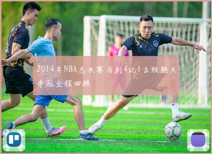 2014年NBA总决赛马刺4比1击败热火夺冠全程回顾