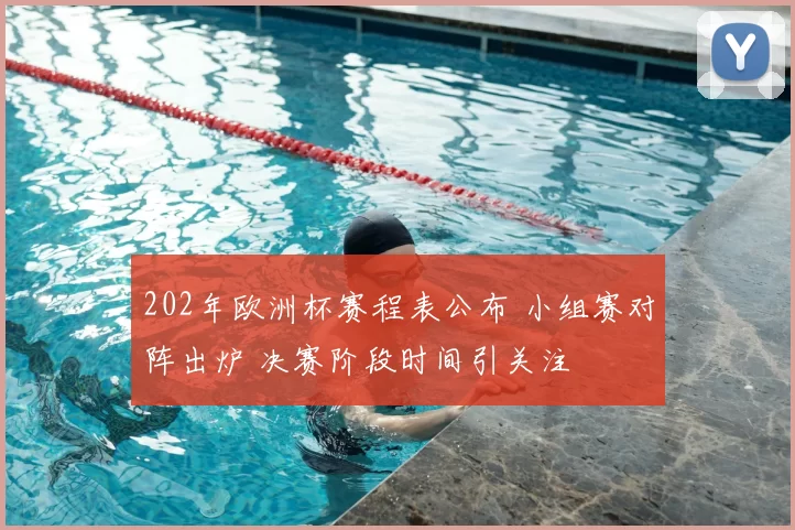 202年欧洲杯赛程表公布 小组赛对阵出炉 决赛阶段时间引关注