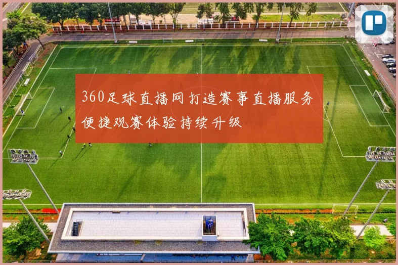 360足球直播网打造赛事直播服务 便捷观赛体验持续升级