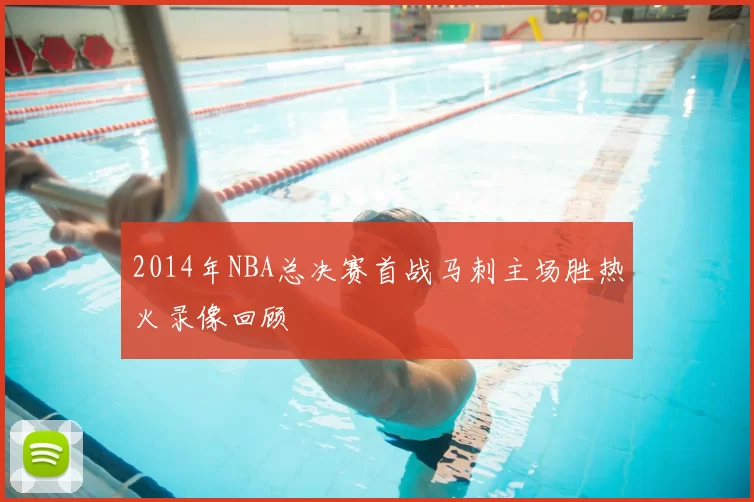 2014年NBA总决赛首战马刺主场胜热火录像回顾