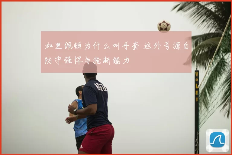加里佩顿为什么叫手套 这外号源自防守强悍与抢断能力