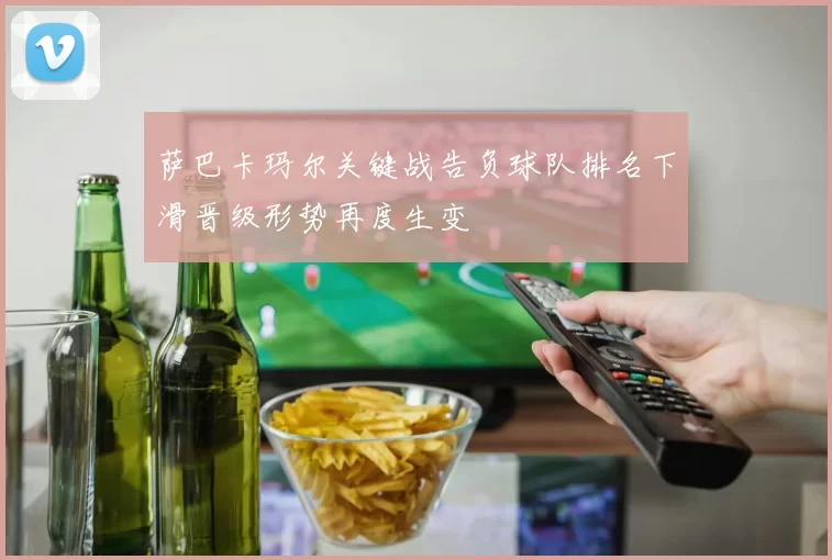 萨巴卡玛尔关键战告负球队排名下滑晋级形势再度生变