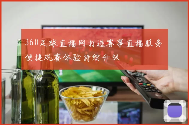 360足球直播网打造赛事直播服务 便捷观赛体验持续升级