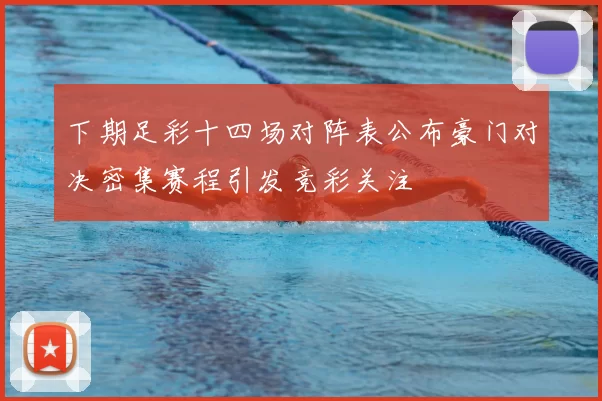 下期足彩十四场对阵表公布豪门对决密集赛程引发竞彩关注