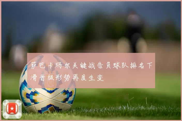 萨巴卡玛尔关键战告负球队排名下滑晋级形势再度生变