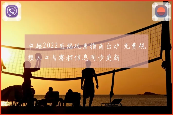 中超2022直播观看指南出炉 免费视频入口与赛程信息同步更新