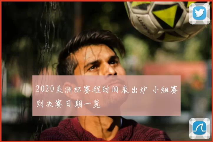 2020美洲杯赛程时间表出炉 小组赛到决赛日期一览