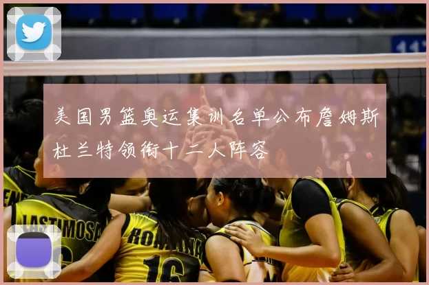 美国男篮奥运集训名单公布詹姆斯杜兰特领衔十二人阵容