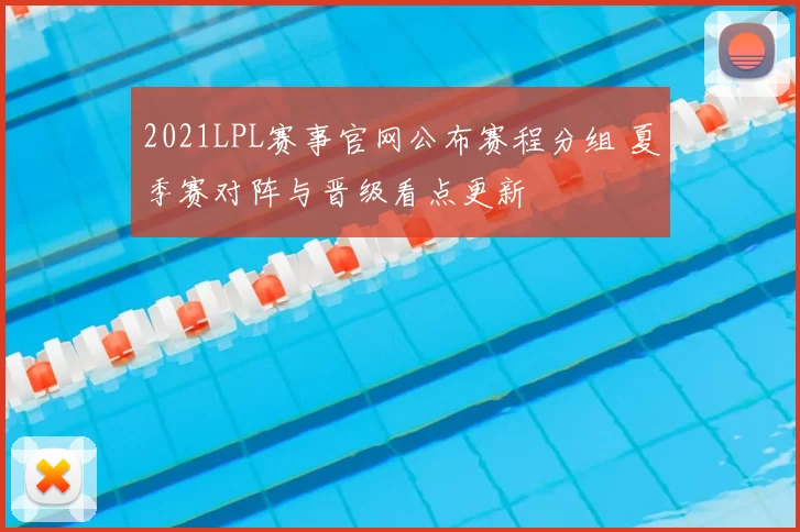 2021LPL赛事官网公布赛程分组 夏季赛对阵与晋级看点更新